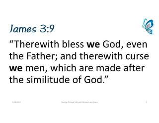 James 3:9
“Therewithblesswe God,even
theFather;andtherewithcurse
we men,whicharemadeafter
thesimilitudeofGod.”
7/18/2015 SoaringThroughLifewithWisdomandGrace 9
 