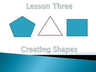 Lesson Three Creating Shapes 