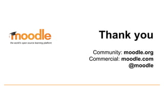 Thank you
Community: moodle.org
Commercial: moodle.com
@moodle
the world’s open source learning platform
 