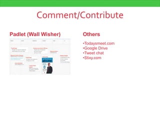 Comment/Contribute
Padlet (Wall Wisher) Others
•Todaysmeet.com
•Google Drive
•Tweet chat
•Stixy.com
 