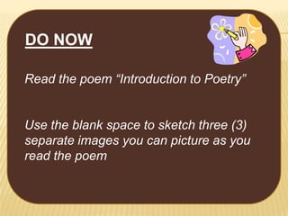 DO NOW
Read the poem “Introduction to Poetry”

Use the blank space to sketch three (3)
separate images you can picture as you
read the poem

 