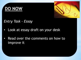 DO NOW
Entry Task – Essay
• Look at essay draft on your desk
• Read over the comments on how to
improve it

 