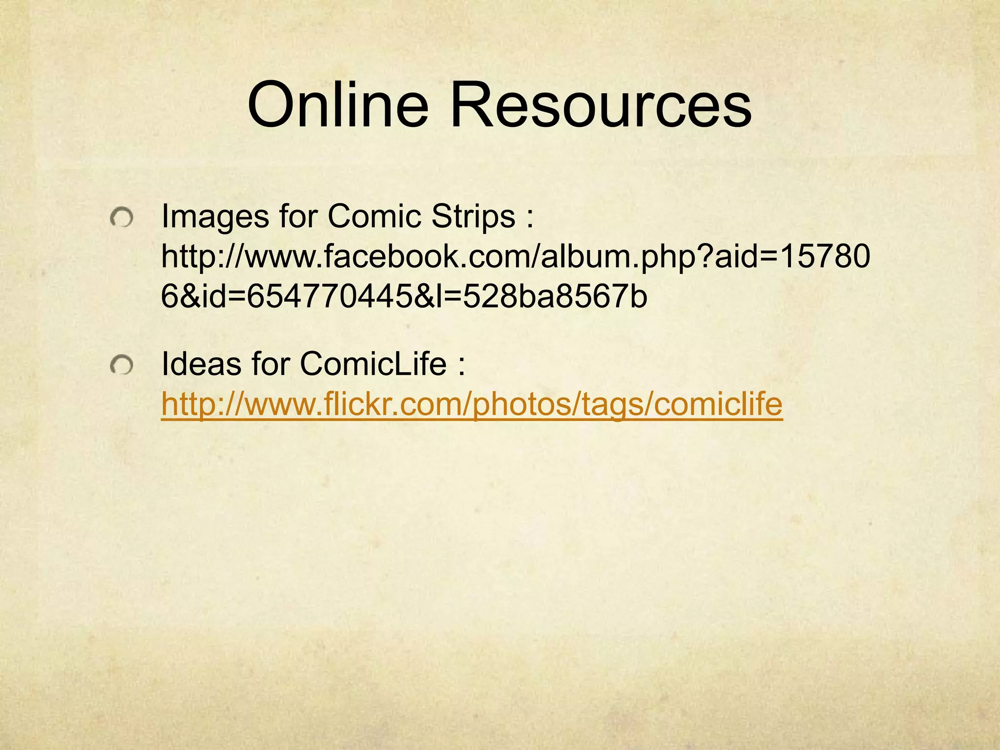 Online ResourcesImages for Comic Strips : http://www.facebook.com/album.php?aid=157806&id=654770445&l=528ba8567bIdeas for ComicLife : http://www.flickr.com/photos/tags/comiclife