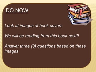 DO NOW
Look at images of book covers
We will be reading from this book next!!
Answer three (3) questions based on these
images

 