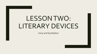 LESSONTWO:
LITERARY DEVICES
Irony and Symbolism
 