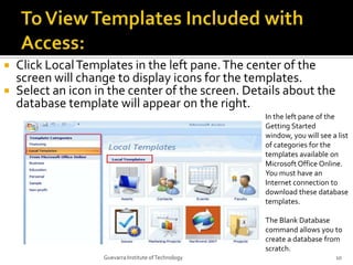To View Templates Included with Access:<br />Click Local Templates in the left pane. The center of the screen will change ...