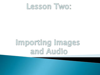 LessonTwo: Importing Images  and Audio 