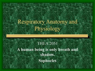 Respiratory Anatomy and
Physiology
THEA 2051
A human being is only breath and
shadow.
Sophocles
 