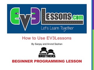 By Sanjay and Arvind Seshan
How to Use EV3Lessons
BEGINNER PROGRAMMING LESSON
 
