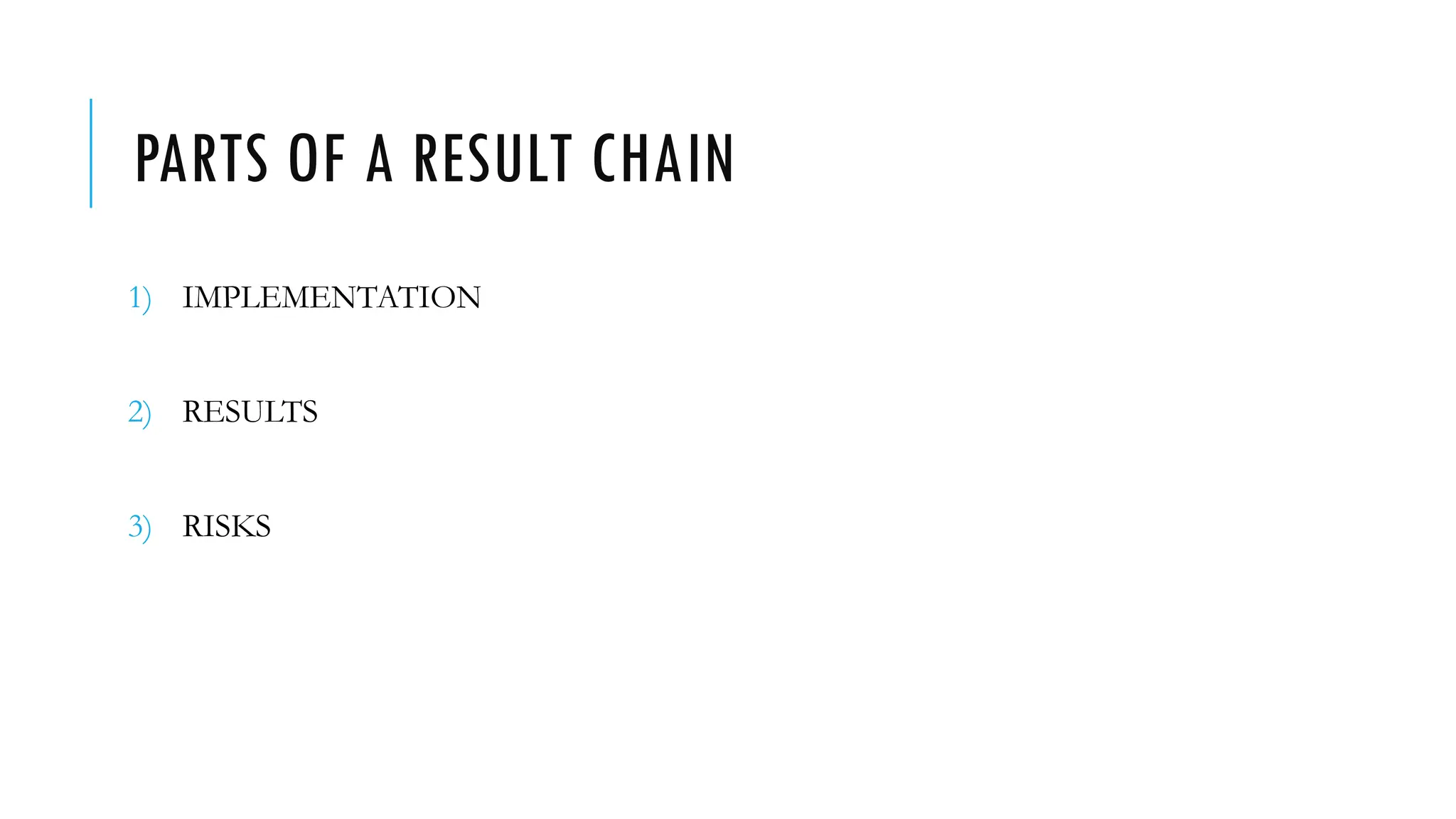 PARTS OF A RESULT CHAIN
1) IMPLEMENTATION
2) RESULTS
3) RISKS
 