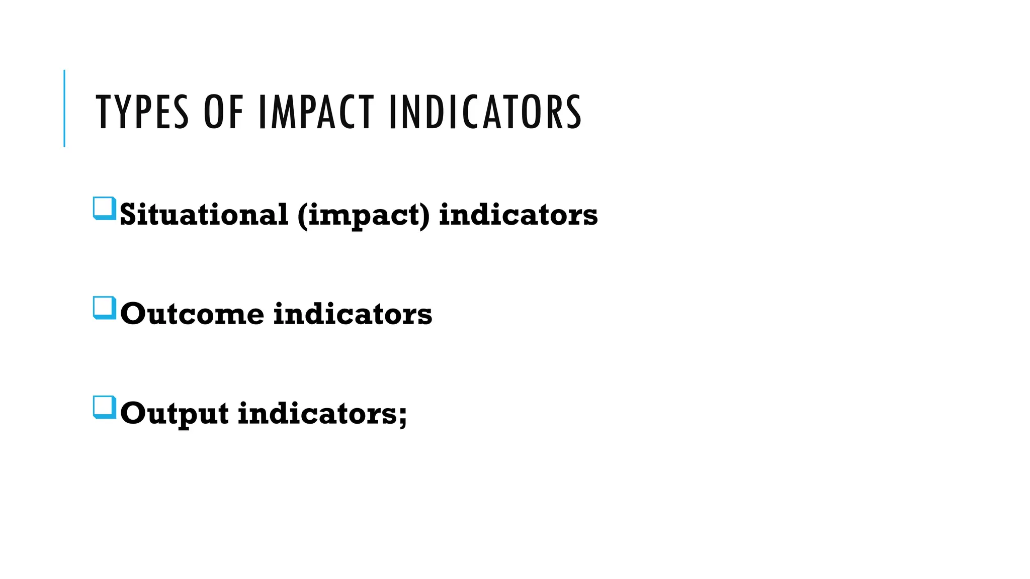 TYPES OF IMPACT INDICATORS
Situational (impact) indicators
Outcome indicators
Output indicators;
 