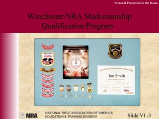 NATIONAL RIFLE ASSOCIATION OF AMERICA
EDUCATION & TRAINING DIVISION Slide VI -3
Personal Protection In the Home
Winchester/NRA Marksmanship
Qualification Program
 