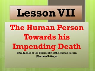 LessonVII
The Human Person
Towards his
Impending Death
Introduction to the Philosophy of the Human Person
(Conrado B. Asejo)
 