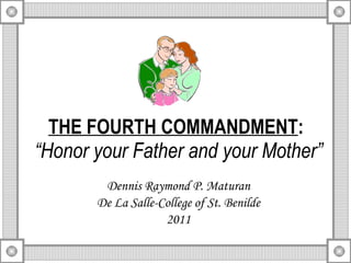 THE FOURTH COMMANDMENT :   “Honor your Father and your Mother” Dennis Raymond P. Maturan De La Salle-College of St. Benilde 2011 
