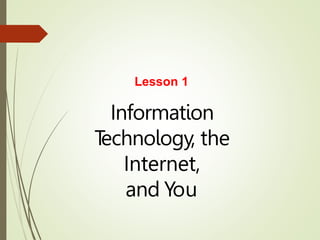 Information
T
echnology, the
Internet,
and You
Lesson 1
 