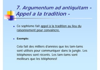 7. Argumentum ad antiquitam -
Appel a la tradition -
Ce sophisme fait appel à la tradition au lieu du
raisonnement pour co...