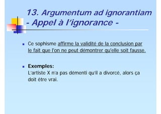 13. Argumentum ad ignorantiam
- Appel à l’ignorance -
Ce sophisme affirme la validité de la conclusion par
le fait que l'o...