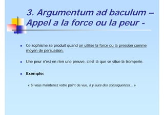 3. Argumentum ad baculum –
Appel a la force ou la peur -
Ce sophisme se produit quand on utilise la force ou la pression c...