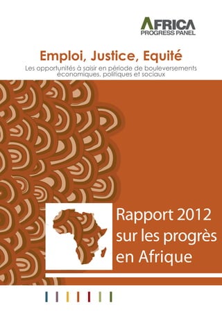 Emploi, Justice, Equité
Rapport 2012
sur les progrès
en Afrique
Les opportunités à saisir en période de bouleversements
économiques, politiques et sociaux
 