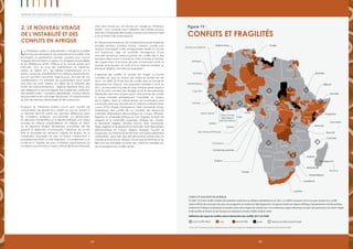6564 65
Rapport 2012 sur les progrès en Afrique
Le Printemps arabe a radicalement changé la manière
dont les gouvernements, les analystes et la société civile
envisagent la protestation sociale, comme nous l’avons
souligné dans la Partie II ci-dessus. À cet égard, les parallèles
et les différences entre l’Afrique et le monde arabe sont
instructifs. Tout au long des événements du Printemps
arabe, au début 2011, les médias internationaux ont à
peine couvert les manifestations en Afrique subsaharienne,
qui ont pourtant concerné vingt-six pays. Aucune de ces
manifestations n’a entraîné de soulèvement aussi massif
que dans les pays arabes, en dépit de la similarité des
motifs de mécontentement : régimes répressifs tenus par
des dirigeants au pouvoir depuis trop longtemps ; restriction
des libertés civiles ; corruption généralisée ; niveaux élevés
de pauvreté et de chômage des jeunes ; et augmentation
du prix des denrées alimentaires et des carburants.
Pourquoi le Printemps arabe n’a-t-il pas suscité de
mouvements de révolte plus massifs au sud du Sahara ?
La réponse tient en partie aux grandes différences dans
les conditions politiques sous-jacentes. La démocratie,
les élections multipartites et la liberté politique sont mieux
ancrées en Afrique subsaharienne. En Afrique du Nord,
où les élections étaient étroitement encadrées afin de
garantir la réélection d’autocrates, l’absence de scrutin
libre et équitable est devenue l’abcès de fixation de la
mobilisation populaire. De plus, le niveau d’éducation a
probablement joué un rôle important. Contrairement à la
Tunisie et à l’Égypte, les pays d’Afrique subsaharienne ne
comptent pas encore la masse critique de jeunes éduqués
mais sans travail qui ont donné son visage au Printemps
arabe – sans compter que l’utilisation des médias sociaux
dans les campagnes électorales y est encore embryonnaire
(voir la Partie II de notre rapport).
En Afrique subsaharienne, les manifestations et les violences
sociales revêtent d’autres formes. Certains conflits sont
toujours imputables à des antagonismes relatifs à l’accès
aux ressources. Mais on constate l’émergence d’une
nouvelle tendance, préoccupante, de conflits liés à des
processus électoraux (comme en Côte d’Ivoire), à l’échec
de l’application d’accords de paix (notamment entre le
Soudan et le Soudan du Sud) et à la violence sectaire ou
ethnique (Nigeria, Somalie par exemple)79
.
S’agissant des conflits, le constat est mitigé. La bonne
nouvelle est que le niveau de violence armée est en
recul : en 2002, 55 % de tous les conflits dans le monde se
déroulaient en Afrique, une proportion tombée à 24 % en
2011. La mauvaise nouvelle est que l’Afrique abrite toujours
23 % du total mondial des réfugiés et 42 % des personnes
déplacées dans leur propre pays80
. Des poches de conflits
à basse intensité entretiennent l’instabilité au niveau
de la région. Dans le même temps, les populations sont
menacées dans leur sécurité par la violence politique et les
coups d’État (Niger, Madagascar, Mali, Mauritanie, Libye,
Zimbabwe), des conflits liés au contrôle des ressources
naturelles (République démocratique du Congo, Éthiopie,
Nigeria), la criminalité (Afrique du Sud, Égypte), le trafic de
drogues et la criminalité organisée (Afrique de l’Ouest),
le terrorisme (Algérie, Somalie, Kenya, Mali, Mauritanie,
Niger, Nigeria) et le séparatisme (Somalie, Mali, République
démocratique du Congo, Nigeria, Sénégal, Soudan et
Ouganda). Les enfants et les femmes sont particulièrement
vulnérables : deux tiers des 300 000 enfants soldats dans le
monde se trouvent en Afrique, tandis que les femmes et les
filles sont les premières victimes des violences sexuelles qui
accompagnent les conflits armés.
2. Le nouveau visage
de l’instabilité et des
conflits en Afrique
Conflits violents en Afrique
En 2002, 55 % des conflits violents de la planète avaient lieu en Afrique subsaharienne. En 2011, ce chiffre est passé à 24 %. Les pays sortant d’un conflit
violent offrent des exemples des plus encourageants en matière de développement. Un grand nombre de régions d’Afrique Subsaharienne ont été pacifiées,
notamment l’Afrique occidentale et certaines zones de la région des Grands Lacs. De nombreuses régions désormais en paix sont parvenues à le rester malgré
le fait qu’elles se situent au sein de pays où subsistent certains conflits violents isolés.
aucun conflit violent guerrecrise guerre limitée
Définition des types de conflits selon le Baromètre des conflits 2011 de l’HIIK
Source : APP : données provenant du Baromètre des conflits 2011 publié par l’Heidelberg Institute for International Conflict Research (HIIK)
Banque mondiale situation fragile
Tunisie
Sahara occidental
Burkina Faso
Sénégal
Mozambique
Zimbabwe
Swaziland
Lesotho
Comores
Malawi
Érythrée
Somalie
Ouganda
Djibouti
Congo
Guinée équatoriale
Gabon
Cameroun
Sao Tomé-et-Principe
Ghana
Togo
Bénin
Liberia
Sierra Leone
Guinée-Bissau
Guinée
Cap Vert
Gambie
Rwanda
Burundi
Afrique du Sud
Soudan
Tchad
Libye
Égypte
Algérie
Mauritanie
Maroc
Mali
du Congo
Angola Zambie
Botswana
Tanzanie
Namibie
É thiopie
Kenya
Niger
Nigeria
Côte d’Ivoire
République
démocratique
République
centrafricaine
Madagascar
Maurice
Seychelles
Sud-
Soudan
CONFLITS ET FRAGILITÉS
Figure 19 :
 