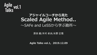 アジャイルコーチから⾒た
Scaled Agile Method..
〜SAFe and LeSSから学ぶ勘所〜
原田 巌/木村 卓央/水野 正隆
Agile Talks vol.1, 2019.12.09
 