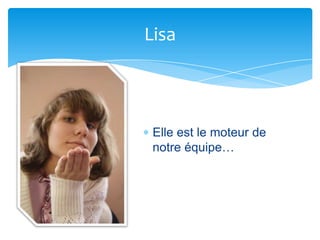 Lisa



 Elle est le moteur de
 notre équipe…
 