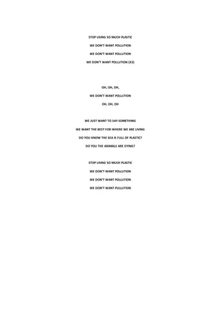 STOP USING SO MUCH PLASTIC
WE DON’T WANT POLLUTION
WE DON’T WANT POLLUTION
WE DON’T WANT POLLUTION (X2)
OH, OH, OH,
WE DON...