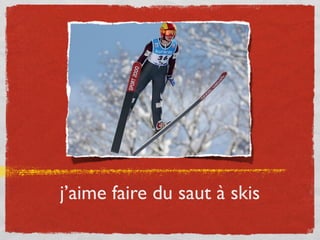 j’aime faire du saut à skis
 