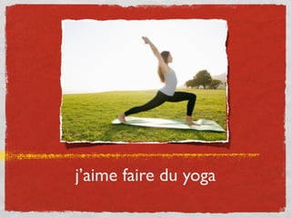 j’aime faire du yoga
 