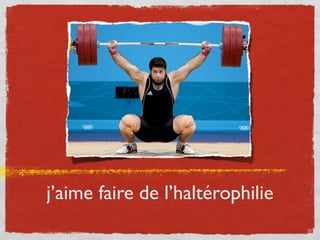 j’aime faire de l’haltérophilie
 