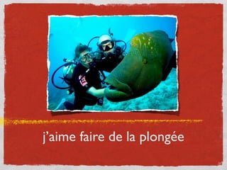 j’aime faire de la plongée
 