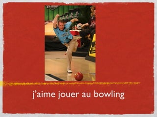 j’aime jouer au bowling
 