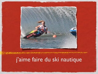 j’aime faire du ski nautique
 