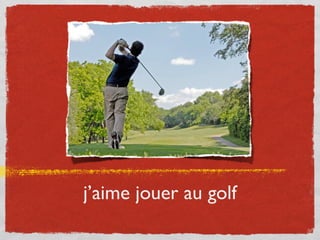 j’aime jouer au golf
 