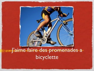 J’aime faire des promenades a
bicyclette
 