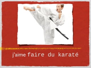 j’aime faire du karaté
 