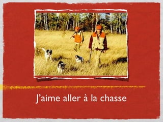 J’aime aller à la chasse
 