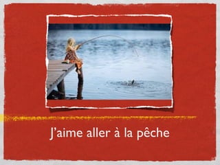 J’aime aller à la pêche
 