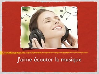 J’aime écouter la musique
 
