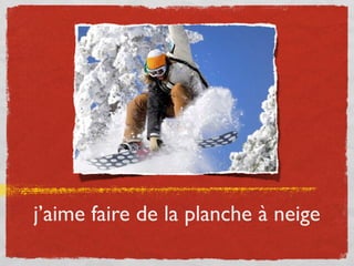 j’aime faire de la planche à neige
 