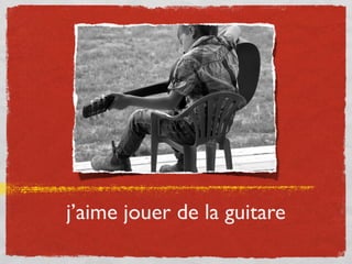 j’aime jouer de la guitare
 