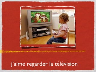 j’aime regarder la télévision
 