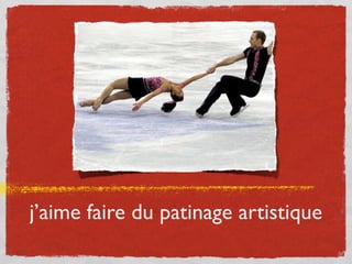 j’aime faire du patinage artistique
 