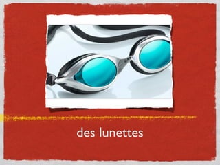 des lunettes
 
