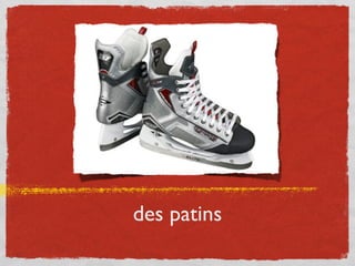 des patins
 