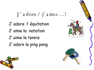 J’ adore/  j’ aime…!   J’ adore  l’  é quitation  J’ aime la  natation J’ aime le tennis J’ adore le ping pong  