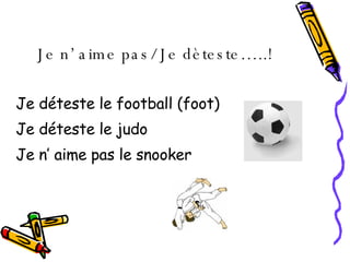 Je n’ aime pas/ Je d è teste…..!   Je d éteste le football (foot) Je déteste le judo  Je n’ aime pas le snooker 