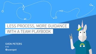LESS PROCESS, MORE GUIDANCE
WITH A TEAM PLAYBOOK
SVEN PETERS
K15t
@svenpet
 