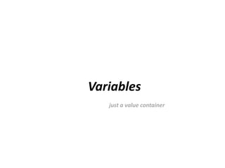 Variables
   just a value container
 