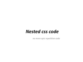 Nested css code
   no more epic repetition code
 